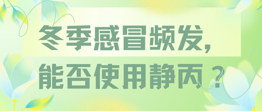 冬季感冒频发，能否使用静丙？ 