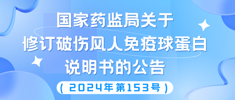 国家药监局关于修订破伤风人免疫球蛋白说明书的公告（2024年第153号） 